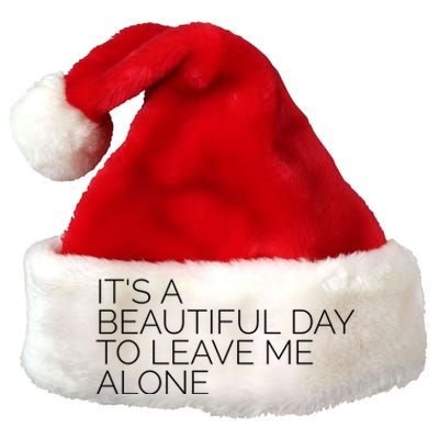 Its A Beautiful Day To Leave Me Alone Great Gift Sarcastic Great Gift Premium Christmas Santa Hat