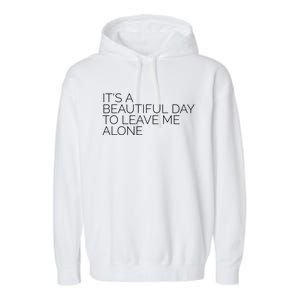 Its A Beautiful Day To Leave Me Alone Great Gift Sarcastic Great Gift Garment-Dyed Fleece Hoodie