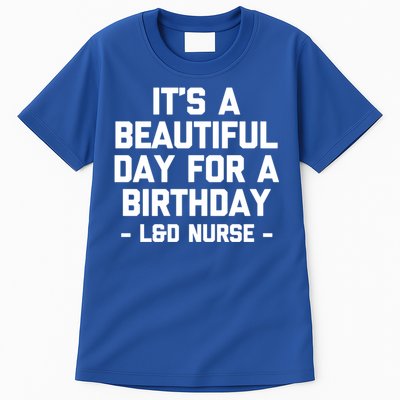 Its A Beautiful Day Birthday Funny Nursing L And D Nurse Cute Gift Tall T-Shirt