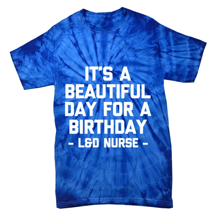 Its A Beautiful Day Birthday Funny Nursing L And D Nurse Cute Gift Tie-Dye T-Shirt