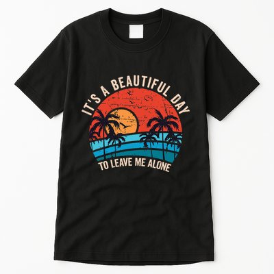 ItS A Beautiful Day To Leave Me Alone Funny Anti Social Tall T-Shirt
