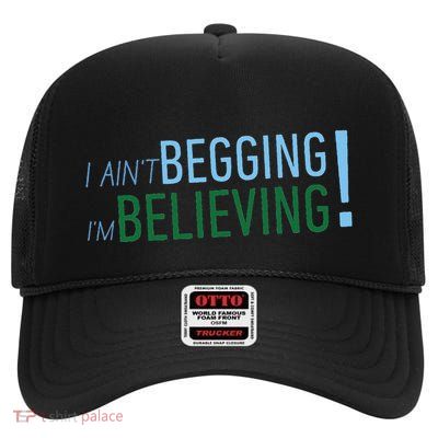 I Ain’T Begging I’M Believing High Crown Mesh Back Trucker Hat