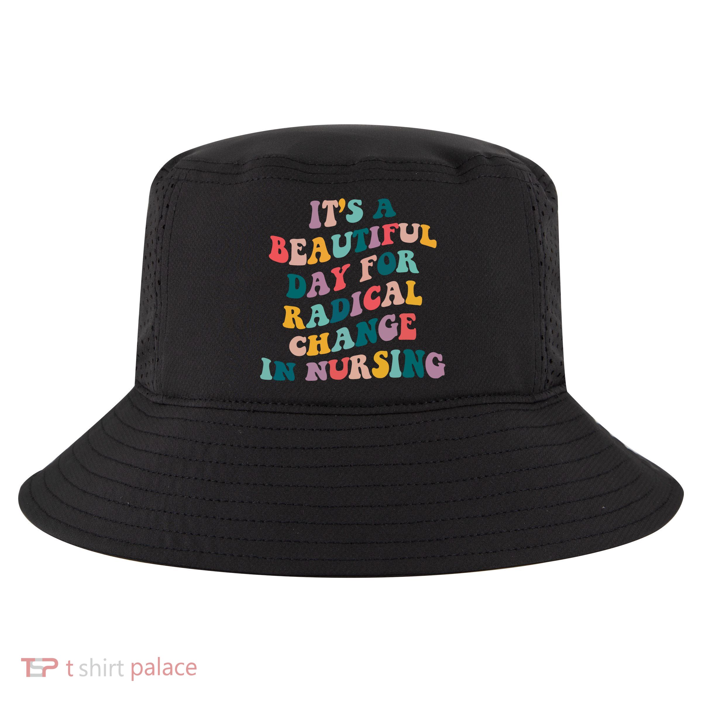 Its A Beautiful Day For Radical Change In Nursing Funny Nurse Cool Comfort Performance Bucket Hat