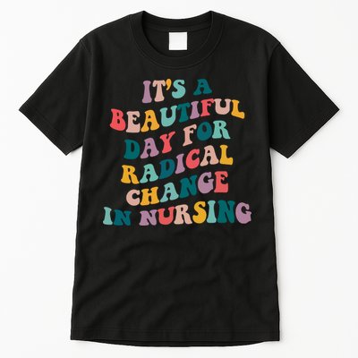 Its A Beautiful Day For Radical Change In Nursing Funny Nurse Tall T-Shirt