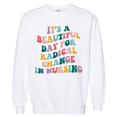Its A Beautiful Day For Radical Change In Nursing Funny Nurse Garment-Dyed Sweatshirt