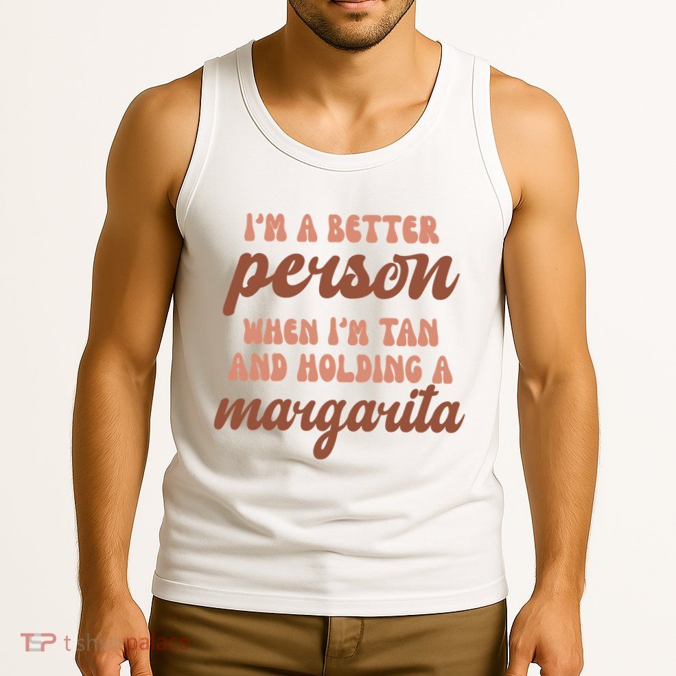 Im A Better Person When Im Tan And Holding A Margarita Summer Tank Top