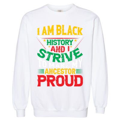 I Am Black History And I Strive To Make My Ancestor Proud Gift Garment-Dyed Sweatshirt