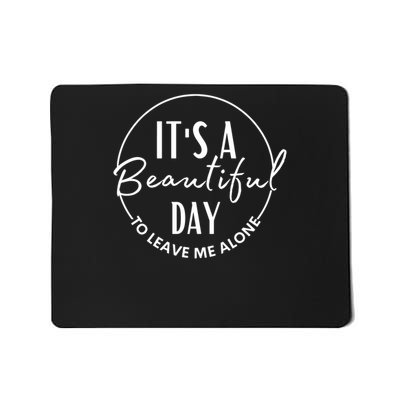 It's A Beautiful Day To Leave Me Alone Mousepad