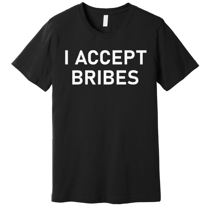 I Accept Bribes Funny Joke Sarcastic Family Premium T-Shirt