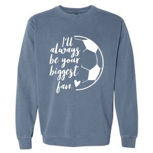 I'll Always Be Your Biggest Soccer Fan Team Player Gift Meaningful Gift Garment-Dyed Sweatshirt