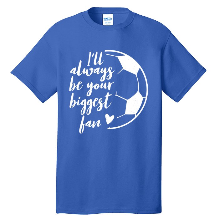 I'll Always Be Your Biggest Soccer Fan Team Player Gift Meaningful Gift Tall T-Shirt