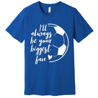 I'll Always Be Your Biggest Soccer Fan Team Player Gift Meaningful Gift Premium T-Shirt