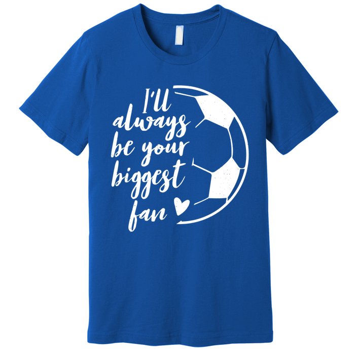 I'll Always Be Your Biggest Soccer Fan Team Player Gift Meaningful Gift Premium T-Shirt