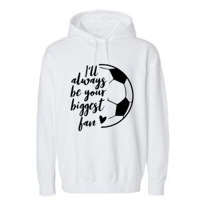 I'll Always Be Your Biggest Soccer Fan Team Player Gift Meaningful Gift Garment-Dyed Fleece Hoodie