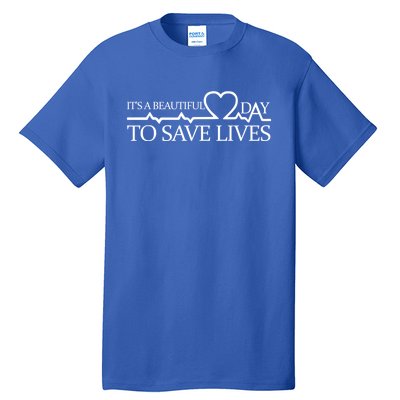 Its A Beautiful Day To Save Lives Funny Gift Doctor Gift Funny Gift Tall T-Shirt