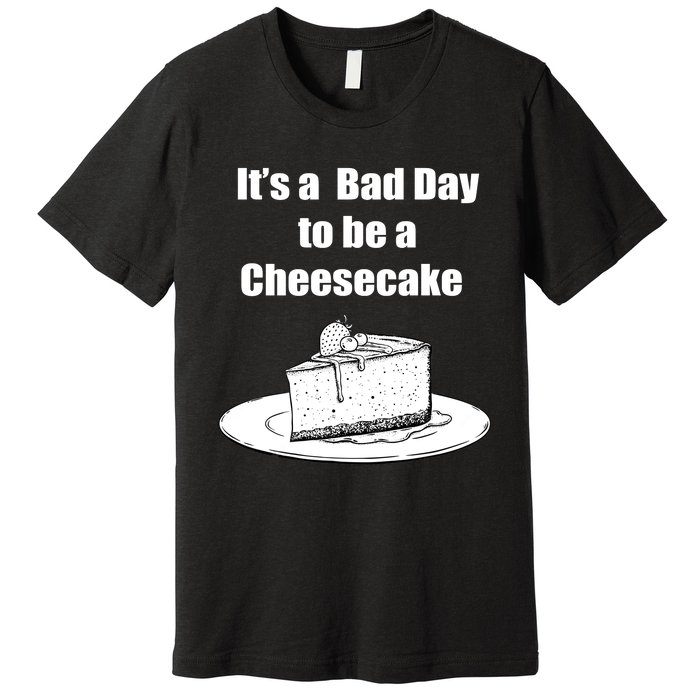 Its A Bad Day To Be A Cheesecake Premium T-Shirt