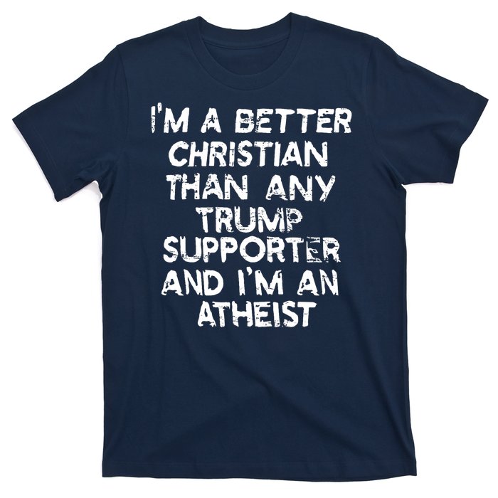 Im A Better Christian Than Any Trump Supporter And Im An Atheist T-Shirt