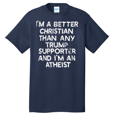 Im A Better Christian Than Any Trump Supporter And Im An Atheist Tall T-Shirt