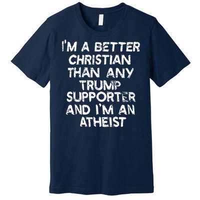 Im A Better Christian Than Any Trump Supporter And Im An Atheist Premium T-Shirt