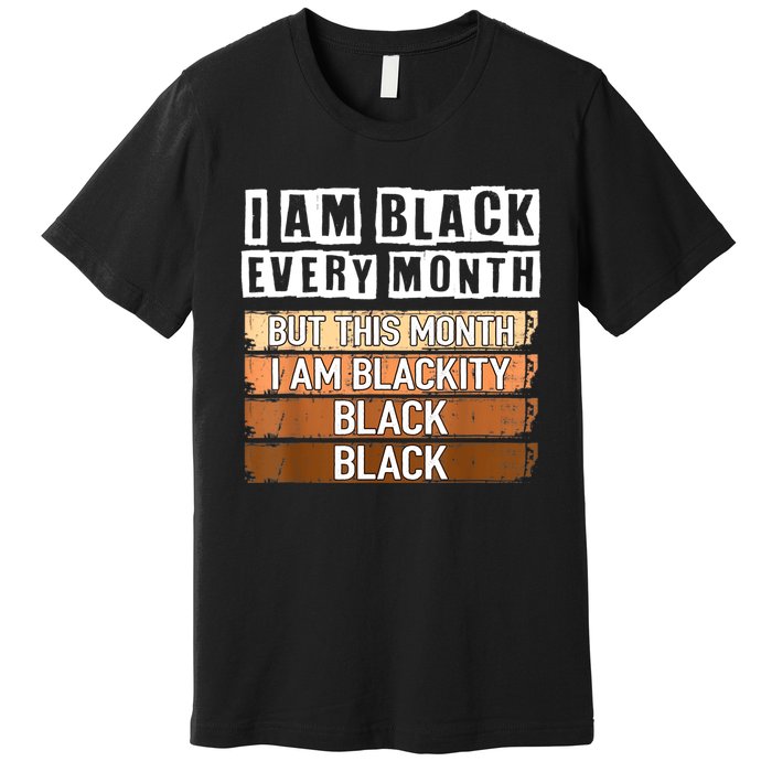 I Am Black Every Month But This Month I'm Blackity Black Premium T-Shirt