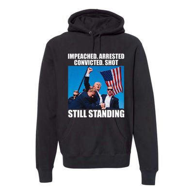 Impeached Arrested Convicted Shot Still Standing Premium Hoodie