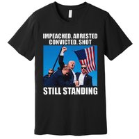 Impeached Arrested Convicted Shot Still Standing Premium T-Shirt