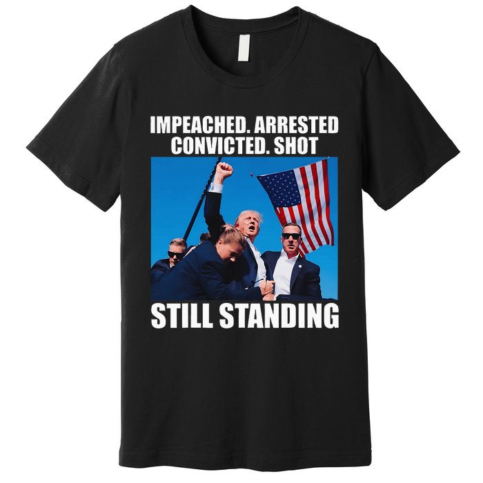 Impeached Arrested Convicted Shot Still Standing Premium T-Shirt