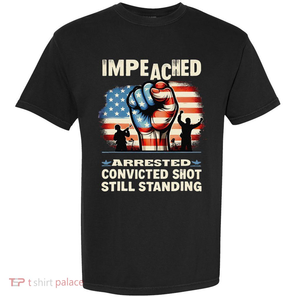 Impeached Arrested Convicted Shot Still Standing Garment-Dyed Heavyweight T-Shirt
