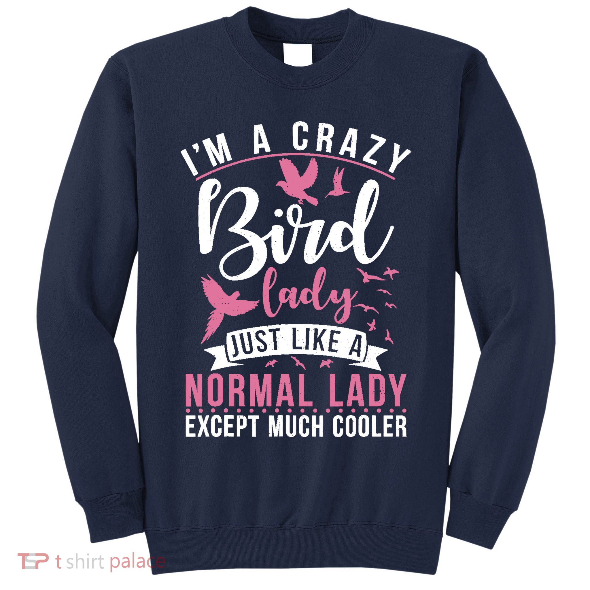 Im A Crazy Bird Lady Just Like A Normals Lady Except Cooler Tall Sweatshirt