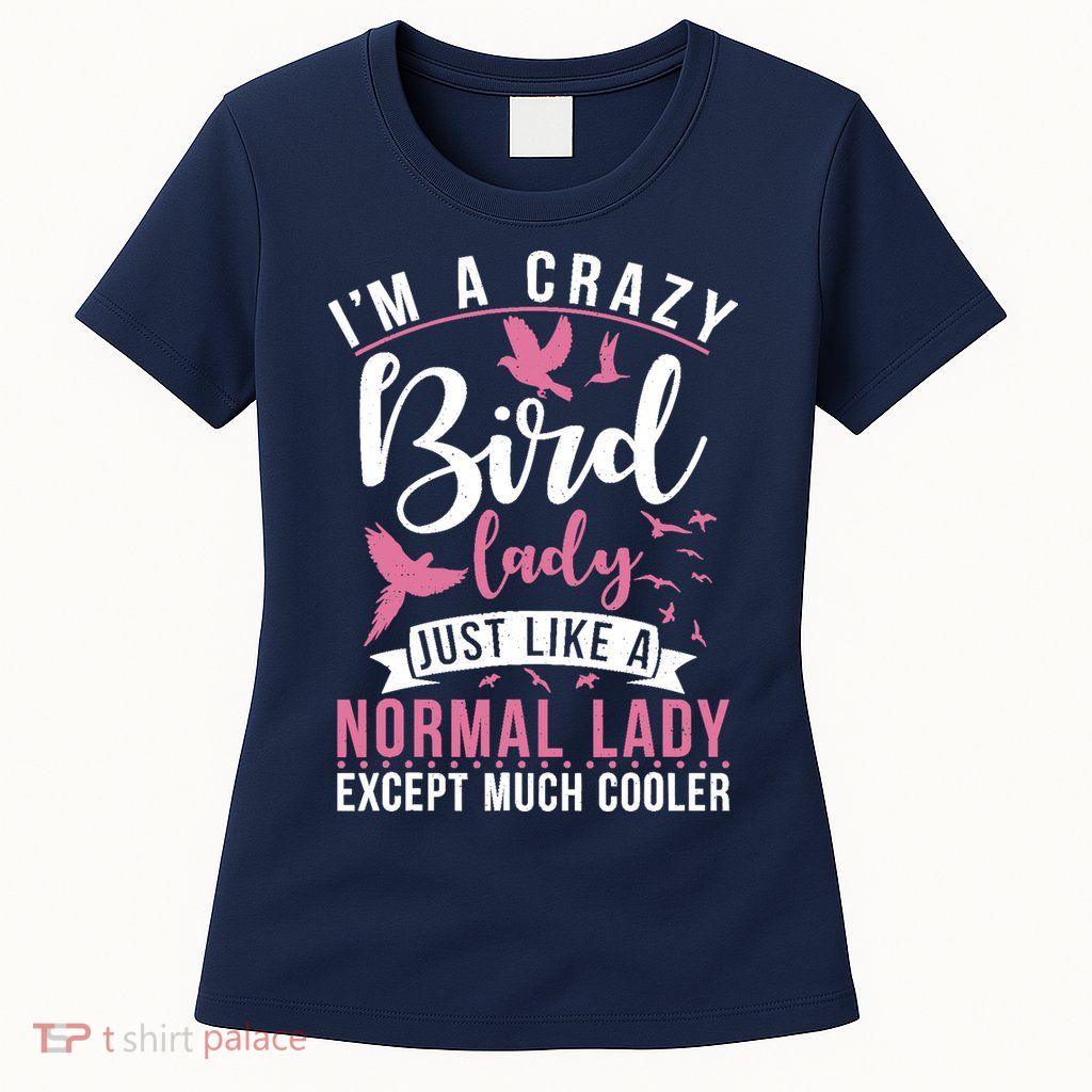 Im A Crazy Bird Lady Just Like A Normals Lady Except Cooler Womens T-Shirt