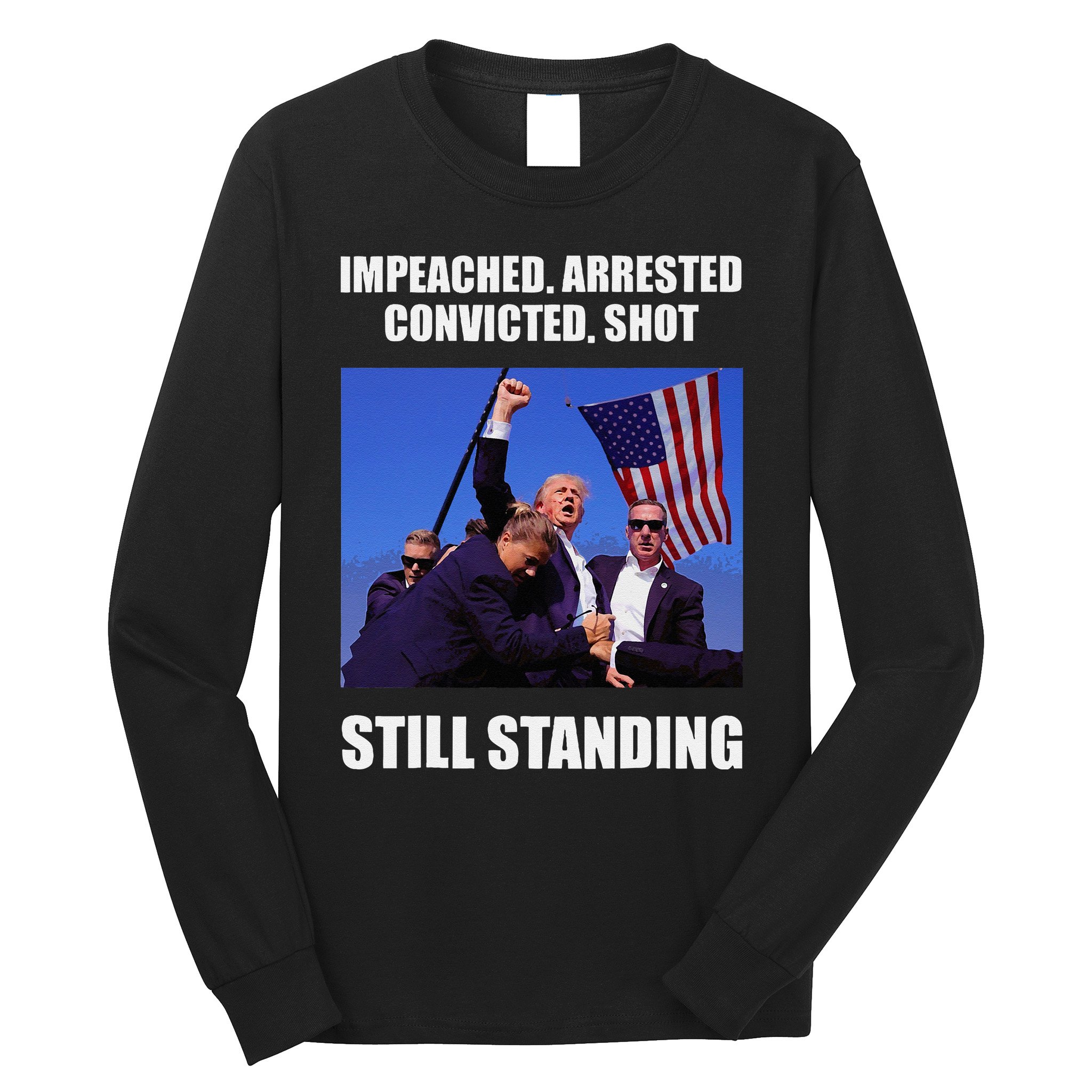 Impeached Arrested Convicted Shot Still Standing Trump Fist = Long Sleeve Shirt