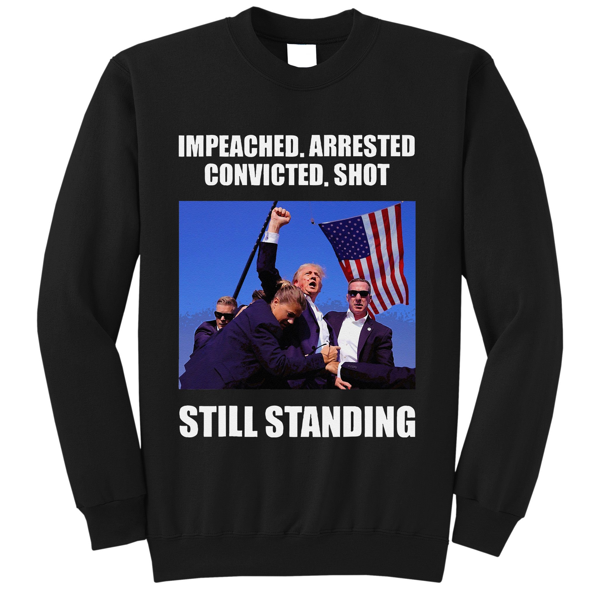 Impeached Arrested Convicted Shot Still Standing Trump Fist = Sweatshirt
