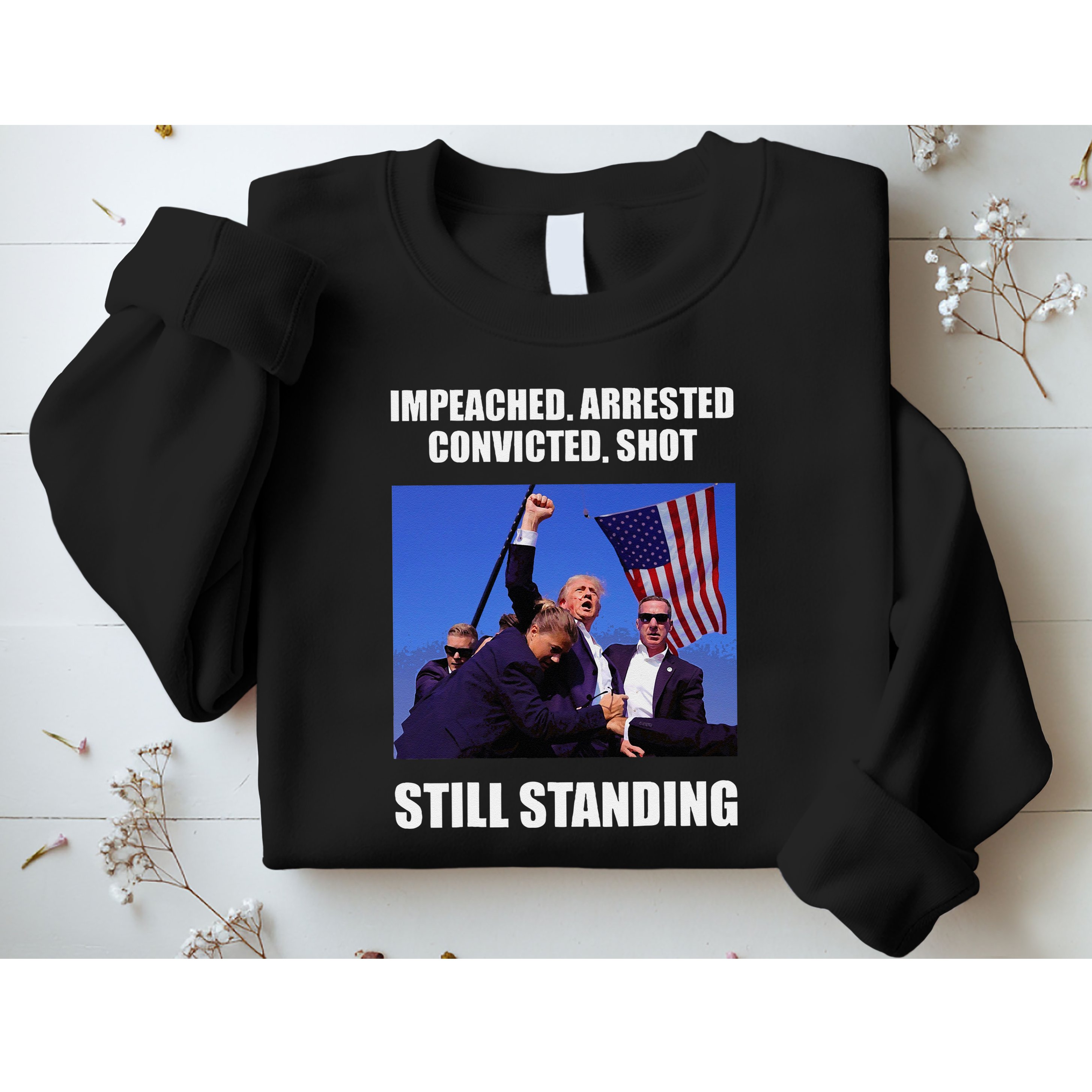Impeached Arrested Convicted Shot Still Standing Trump Fist = Sweatshirt