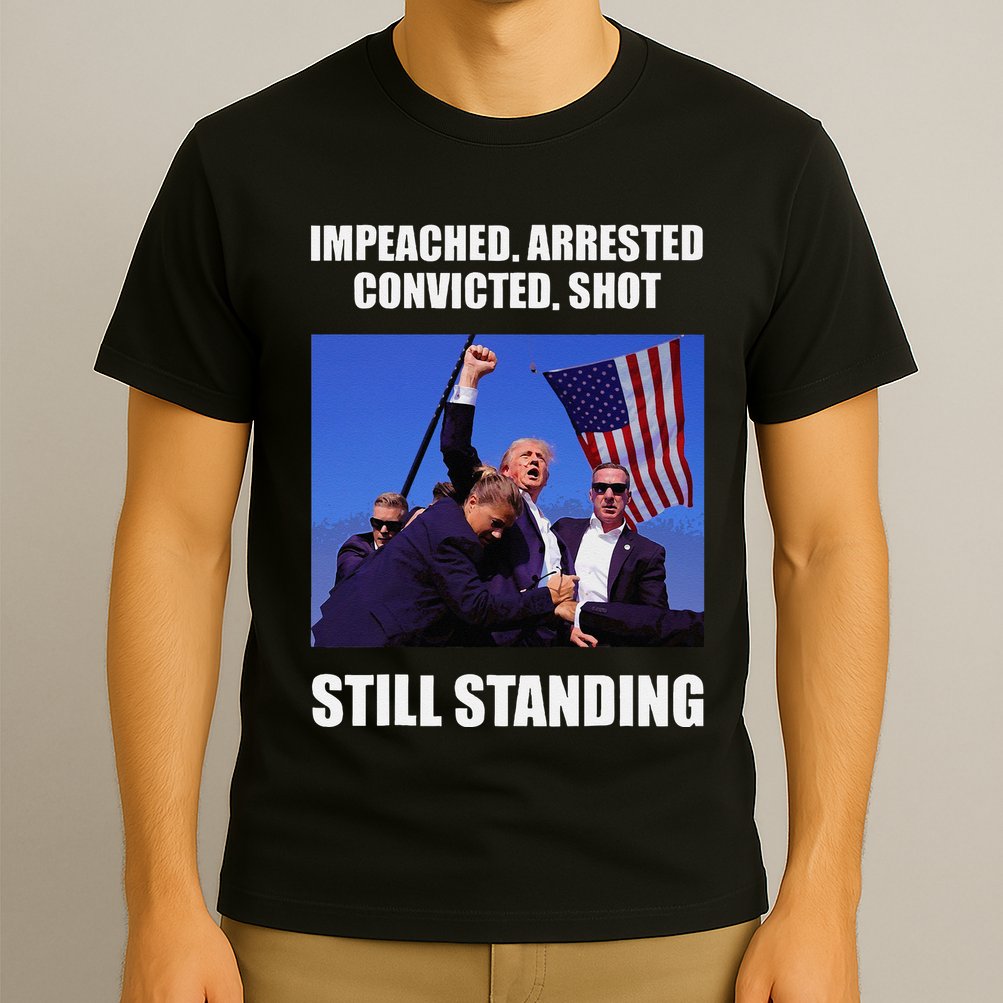 Impeached Arrested Convicted Shot Still Standing Trump Fist = T-Shirt