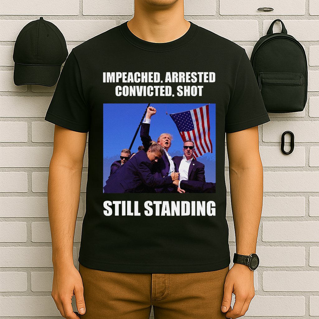 Impeached Arrested Convicted Shot Still Standing Trump Fist = T-Shirt