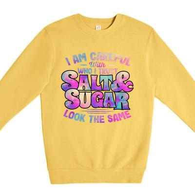 I Am Careful With Who I Trust Salt & Sugar Look The Same Premium Crewneck Sweatshirt