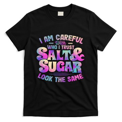 I Am Careful With Who I Trust Salt & Sugar Look The Same T-Shirt