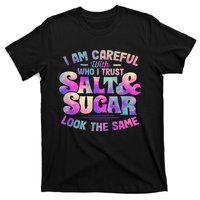 I Am Careful With Who I Trust Salt & Sugar Look The Same T-Shirt