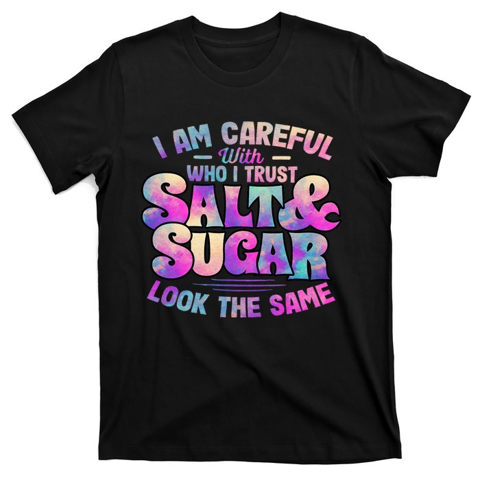 I Am Careful With Who I Trust Salt & Sugar Look The Same T-Shirt