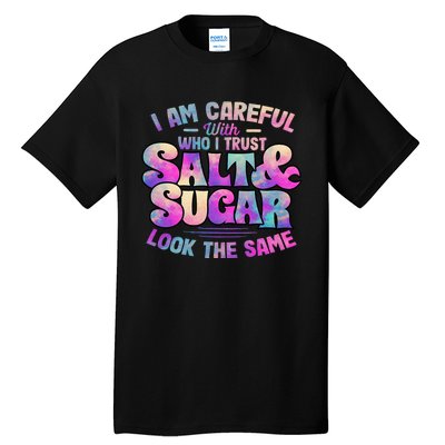 I Am Careful With Who I Trust Salt & Sugar Look The Same Tall T-Shirt