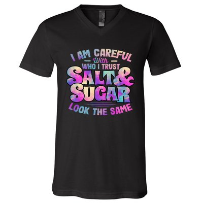 I Am Careful With Who I Trust Salt & Sugar Look The Same V-Neck T-Shirt