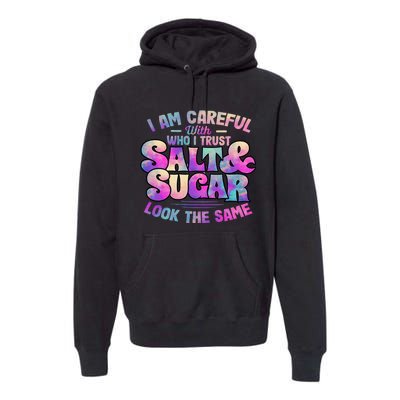 I Am Careful With Who I Trust Salt & Sugar Look The Same Premium Hoodie