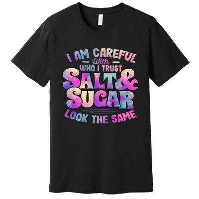 I Am Careful With Who I Trust Salt & Sugar Look The Same Premium T-Shirt