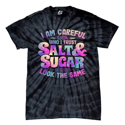 I Am Careful With Who I Trust Salt & Sugar Look The Same Tie-Dye T-Shirt