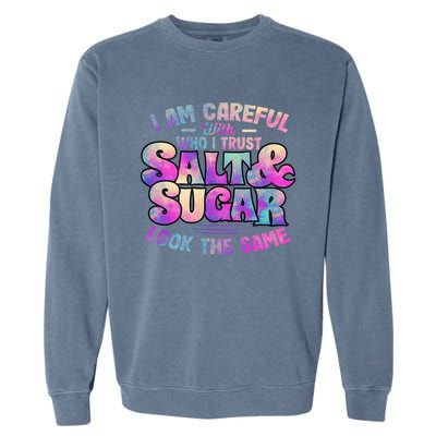 I Am Careful With Who I Trust Salt & Sugar Look The Same Garment-Dyed Sweatshirt