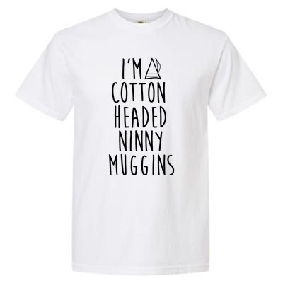 Im A Cotton Headed Ninny Muggins Garment-Dyed Heavyweight T-Shirt