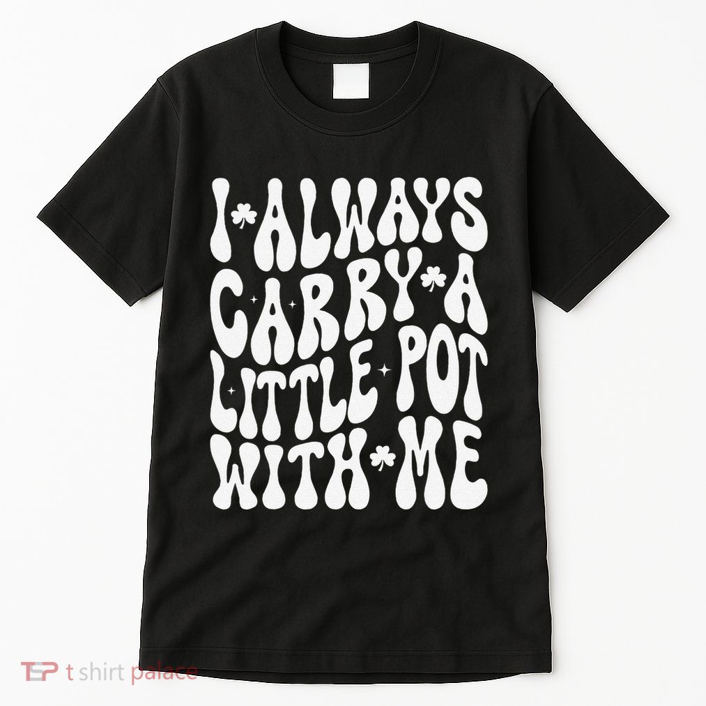 I Always Carry Little Pot With Me St Patricks Day Tall T-Shirt