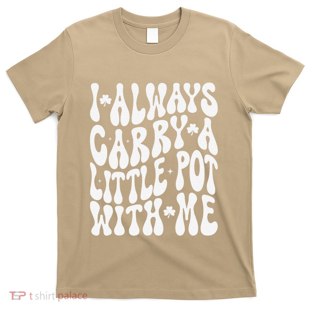 I Always Carry Little Pot With Me St Patricks Day T-Shirt
