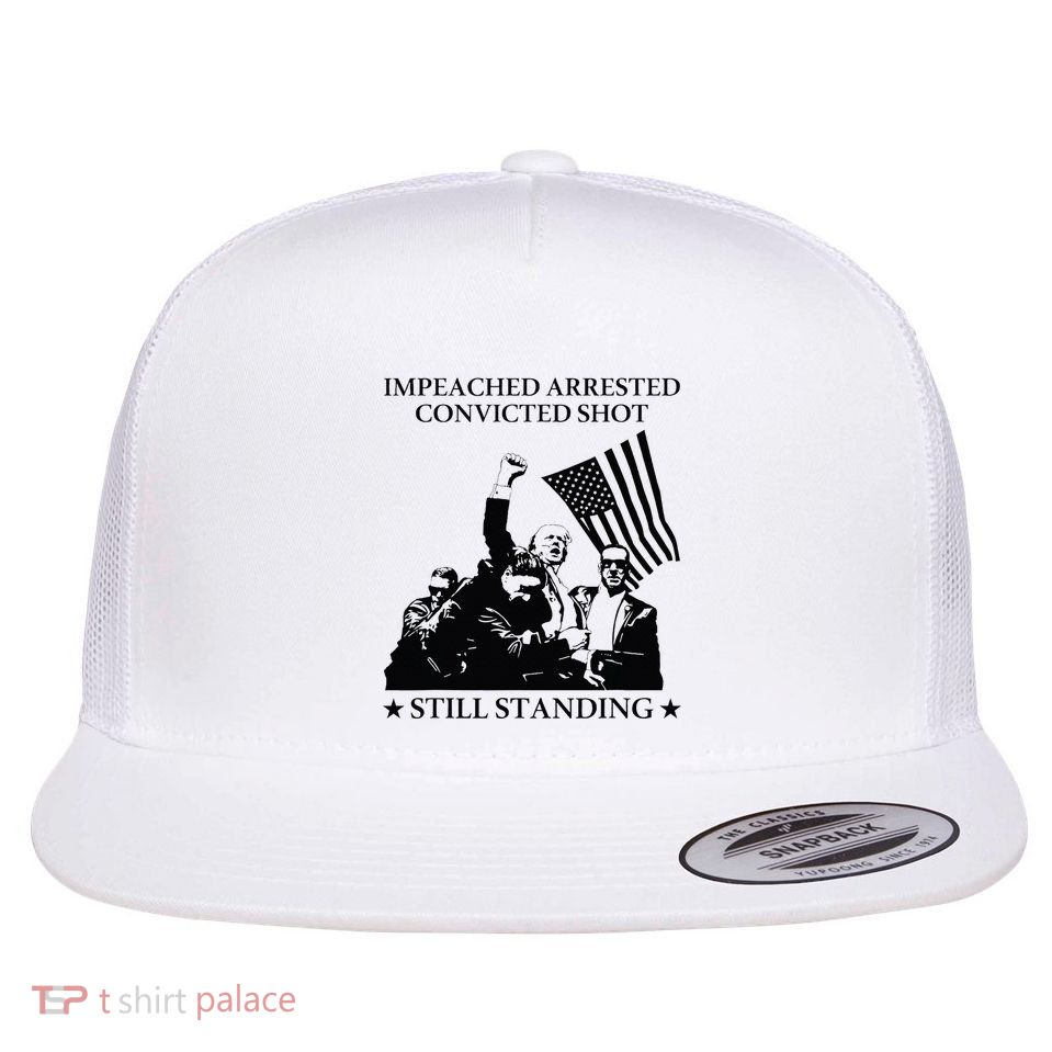 Impeached Arrested Convicted Shot Still Standing Flat Bill Trucker Hat