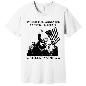 Impeached Arrested Convicted Shot Still Standing Premium T-Shirt